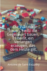 Die Zukunft bauen, heißt die Gegenwart bauen, A. de Saint-Exupery - Gestaltung: privat