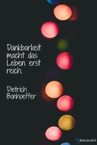 Dankbarkeit macht das Leben erst reich, D. Bonhoeffer - Gestaltung: privat