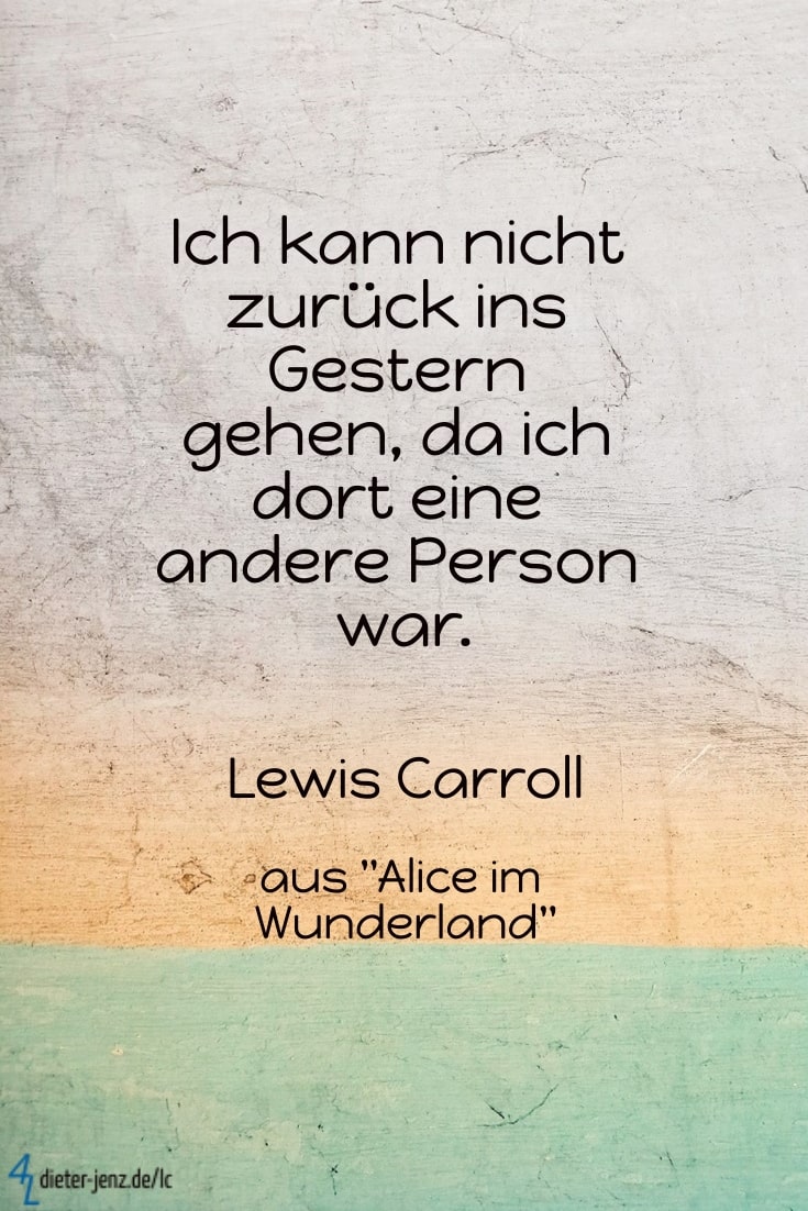 Ich kann nicht zurück ins Gestern gehen, L. Carroll - Gestaltung: privat