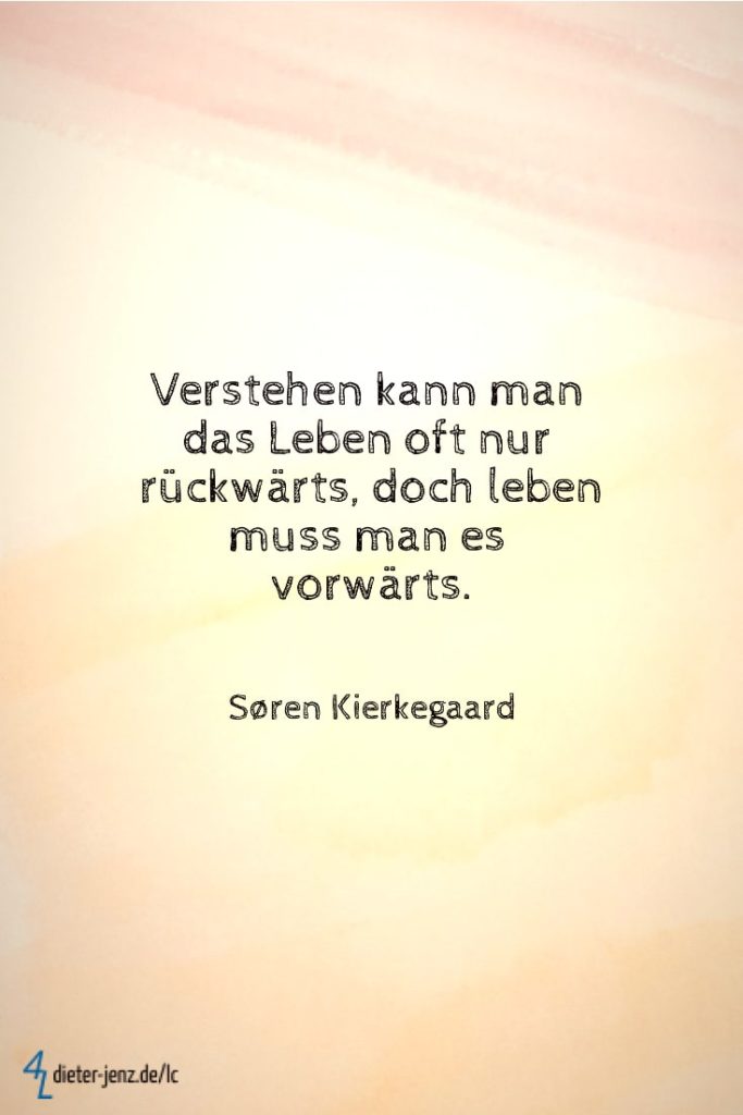 Verstehen kann man das Leben oft nur rückwärts, S. Kierkegaard - Gestaltung: privat