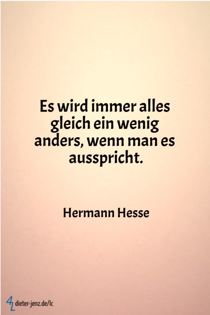 Es wird immer alles gleich ein wenig anders, wenn man es ausspricht, H. Hesse - Gestaltung: privat
